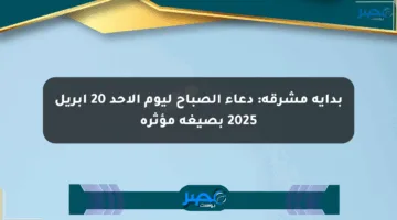 بداية مشرقة: دعاء الصباح ليوم الأحد 20 أبريل 2025 بصيغة مؤثرة